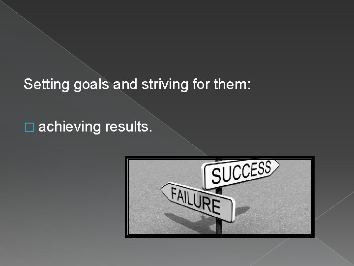 Setting goals and striving for them: � achieving results. 