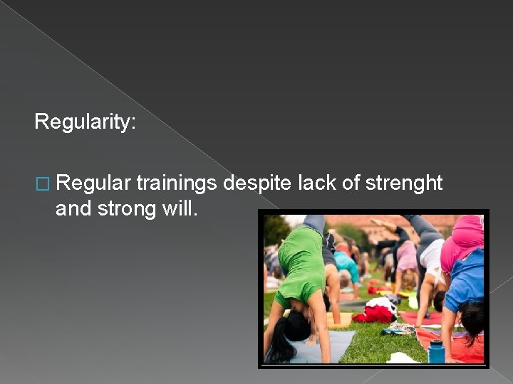 Regularity: � Regular trainings despite lack of strenght and strong will. 