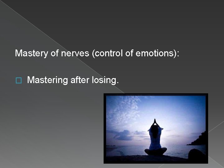 Mastery of nerves (control of emotions): � Mastering after losing. 