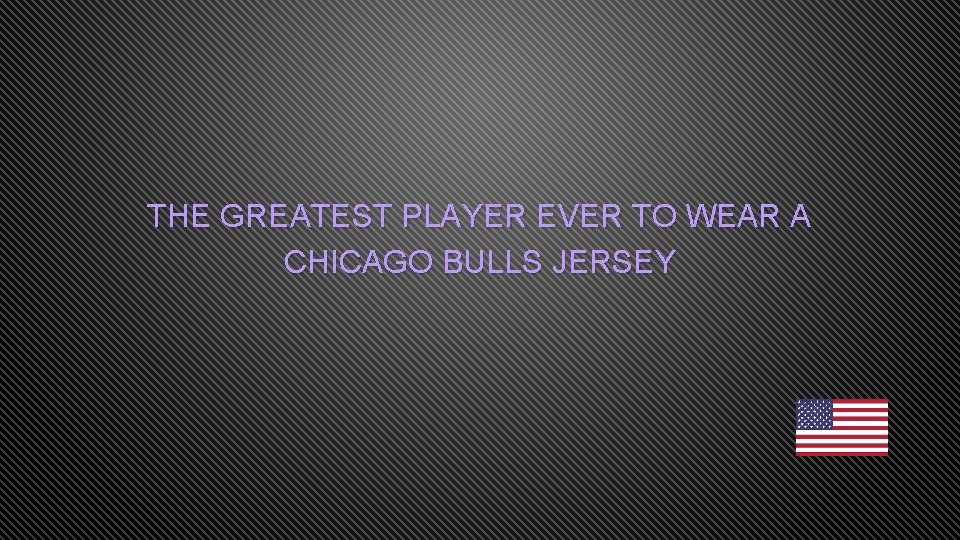 THE GREATEST PLAYER EVER TO WEAR A CHICAGO BULLS JERSEY 