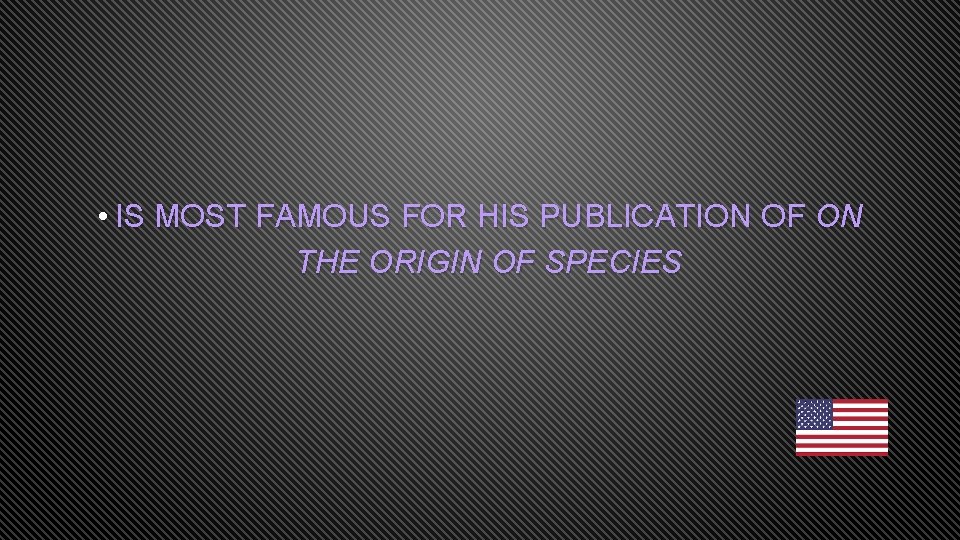  • IS MOST FAMOUS FOR HIS PUBLICATION OF ON THE ORIGIN OF SPECIES