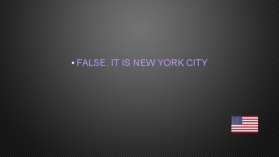  • FALSE. IT IS NEW YORK CITY 
