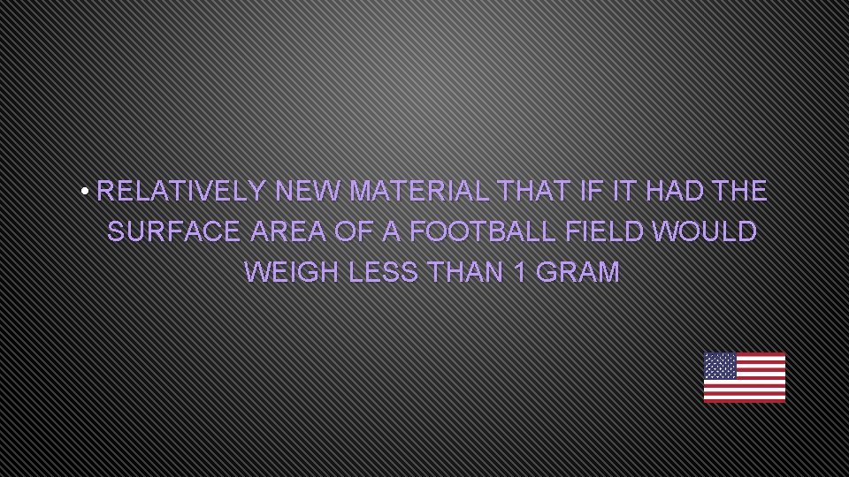  • RELATIVELY NEW MATERIAL THAT IF IT HAD THE SURFACE AREA OF A