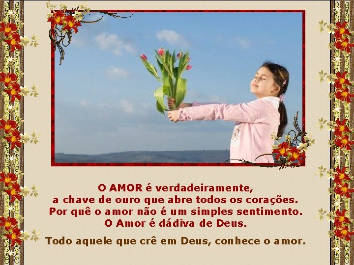 O AMOR é verdadeiramente, a chave de ouro que abre todos os corações. Por