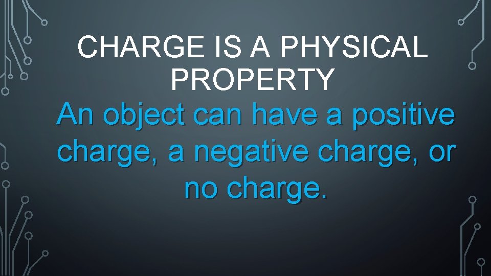 CHARGE IS A PHYSICAL PROPERTY An object can have a positive charge, a negative