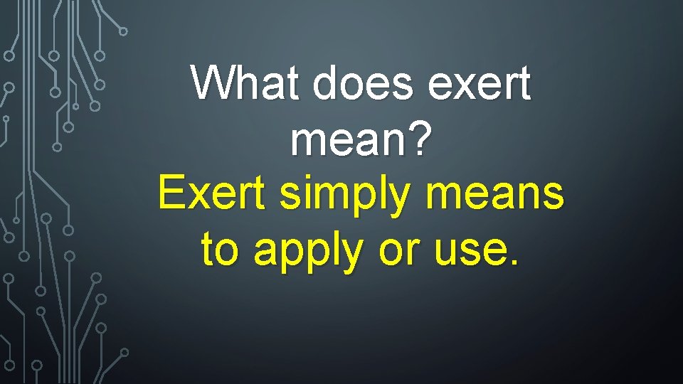 What does exert mean? Exert simply means to apply or use. 