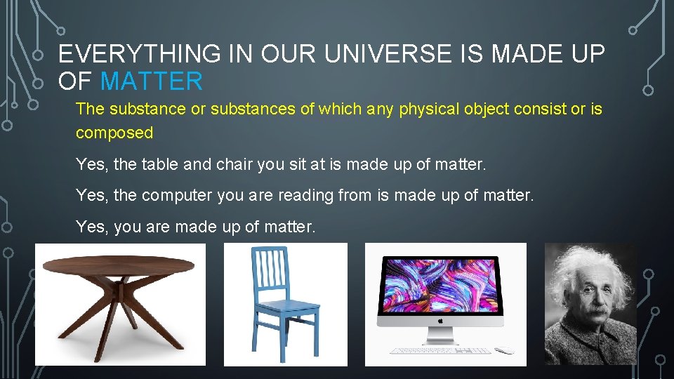 EVERYTHING IN OUR UNIVERSE IS MADE UP OF MATTER The substance or substances of
