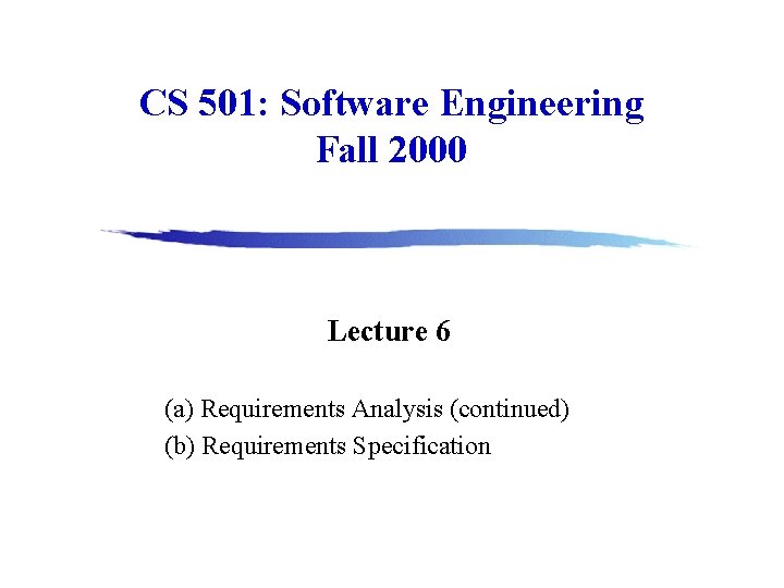 CS 501: Software Engineering Fall 2000 Lecture 6 (a) Requirements Analysis (continued) (b) Requirements