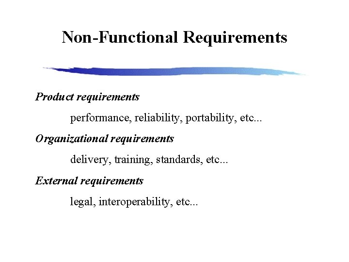 Non-Functional Requirements Product requirements performance, reliability, portability, etc. . . Organizational requirements delivery, training,