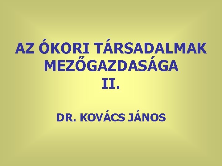 AZ ÓKORI TÁRSADALMAK MEZŐGAZDASÁGA II. DR. KOVÁCS JÁNOS 