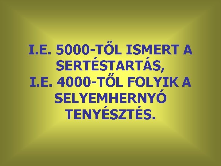 I. E. 5000 -TŐL ISMERT A SERTÉSTARTÁS, I. E. 4000 -TŐL FOLYIK A SELYEMHERNYÓ