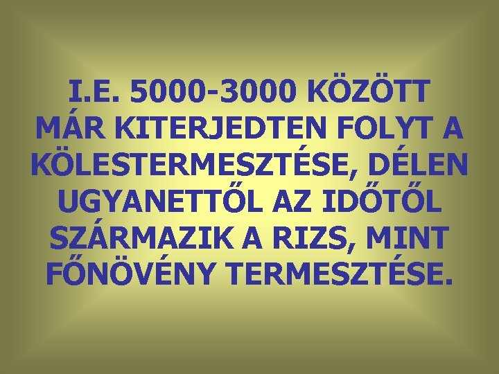 I. E. 5000 -3000 KÖZÖTT MÁR KITERJEDTEN FOLYT A KÖLESTERMESZTÉSE, DÉLEN UGYANETTŐL AZ IDŐTŐL