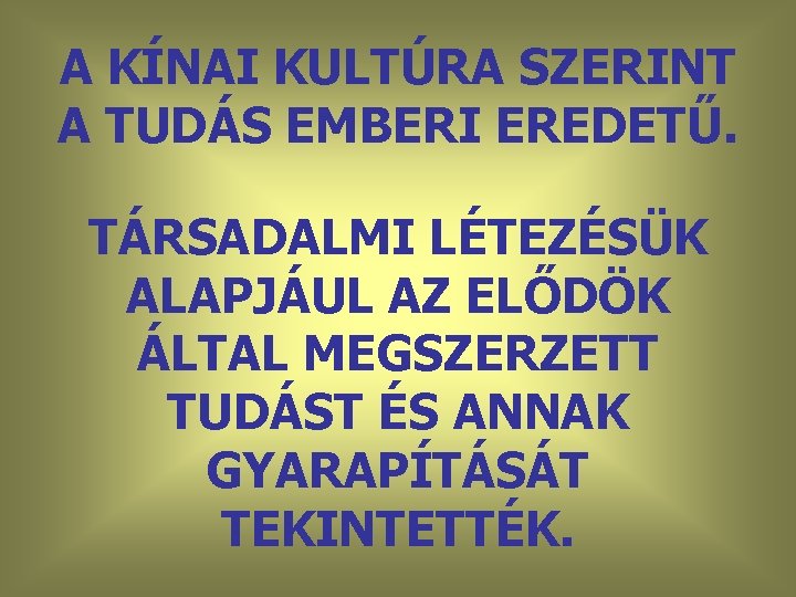 A KÍNAI KULTÚRA SZERINT A TUDÁS EMBERI EREDETŰ. TÁRSADALMI LÉTEZÉSÜK ALAPJÁUL AZ ELŐDÖK ÁLTAL