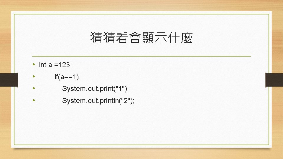 猜猜看會顯示什麼 • int a =123; • if(a==1) • System. out. print("1"); • System. out.