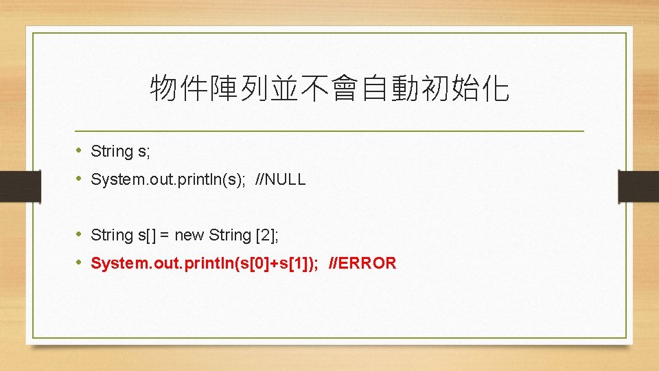 物件陣列並不會自動初始化 • String s; • System. out. println(s); //NULL • String s[] = new