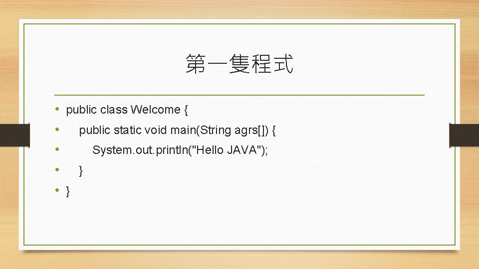 第一隻程式 • public class Welcome { • public static void main(String agrs[]) { •