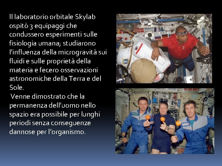 Il laboratorio orbitale Skylab ospitò 3 equipaggi che condussero esperimenti sulle fisiologia umana; studiarono