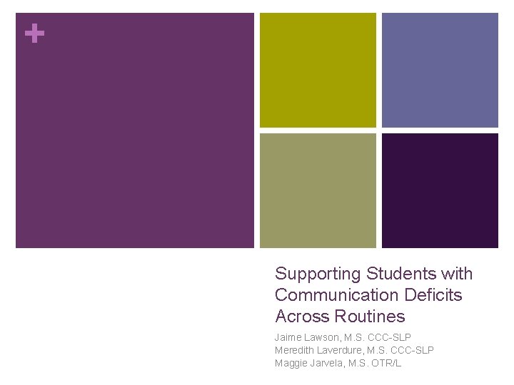 + Supporting Students with Communication Deficits Across Routines Jaime Lawson, M. S. CCC-SLP Meredith