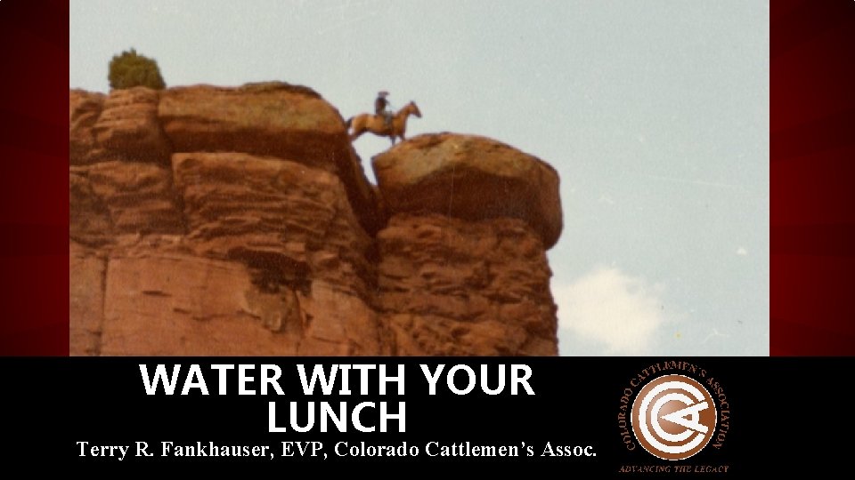 WATER WITH YOUR LUNCH Terry R. Fankhauser, EVP, Colorado Cattlemen’s Assoc. 