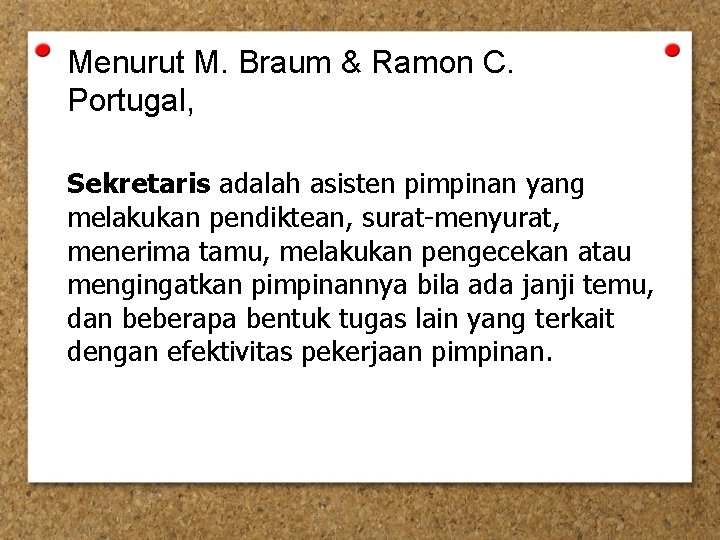 Menurut M. Braum & Ramon C. Portugal, Sekretaris adalah asisten pimpinan yang melakukan pendiktean,