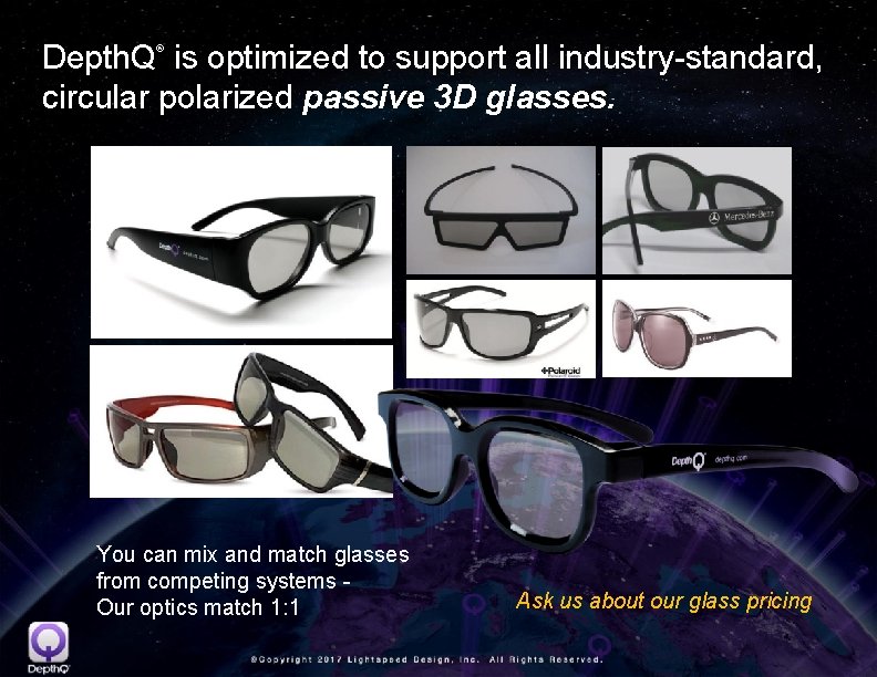 Depth. Q is optimized to support all industry-standard, circular polarized passive 3 D glasses.