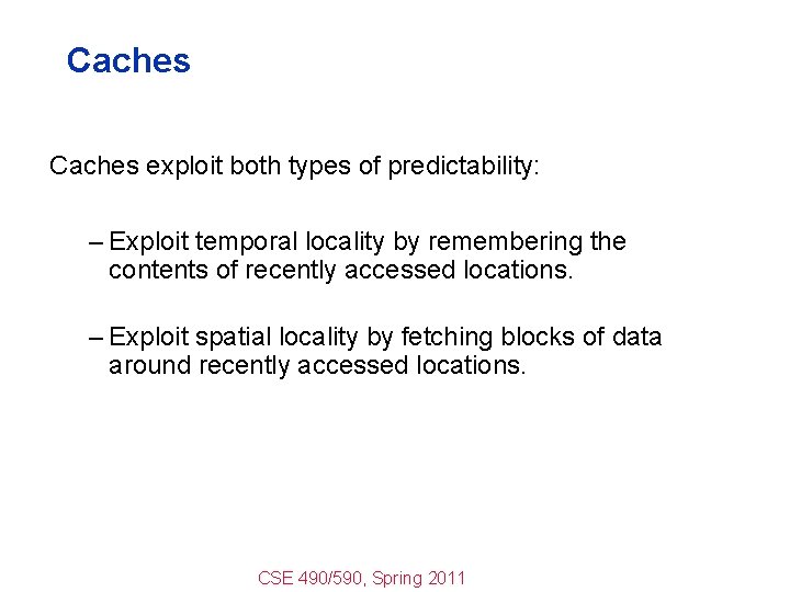 Caches exploit both types of predictability: – Exploit temporal locality by remembering the contents