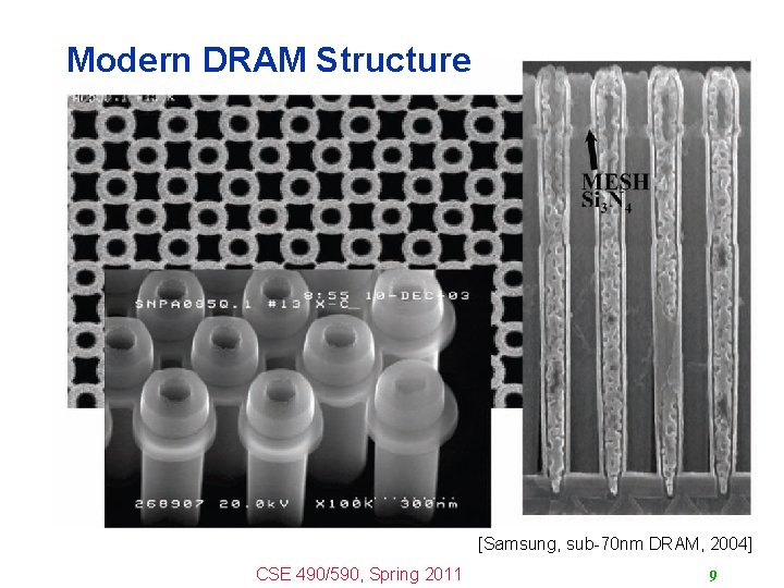 Modern DRAM Structure [Samsung, sub-70 nm DRAM, 2004] CSE 490/590, Spring 2011 9 