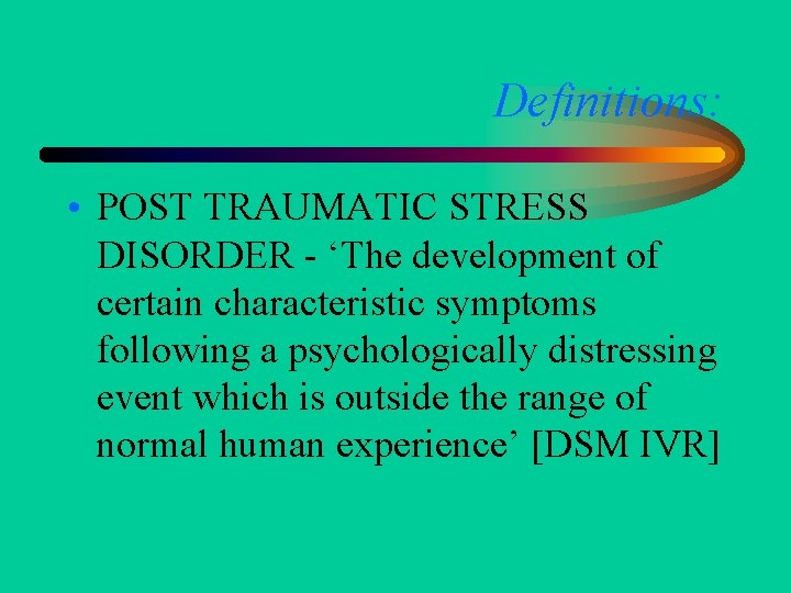 Definitions: • POST TRAUMATIC STRESS DISORDER - ‘The development of certain characteristic symptoms following