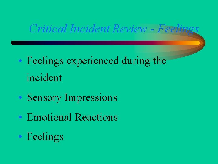 Critical Incident Review - Feelings • Feelings experienced during the incident • Sensory Impressions