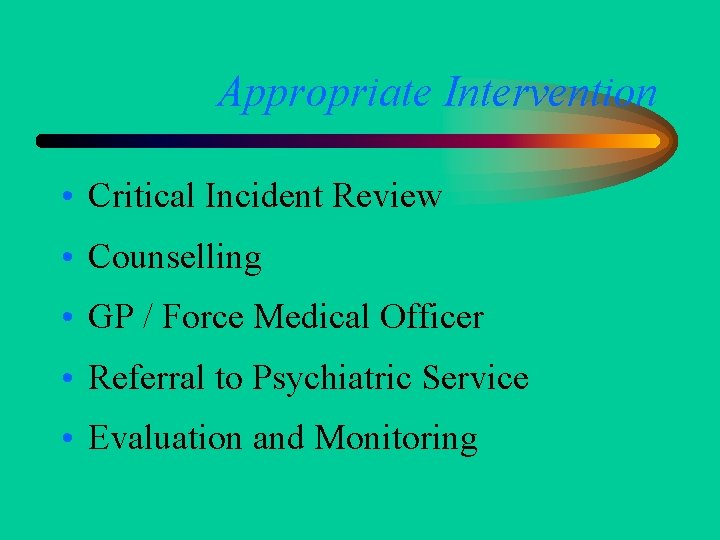 Appropriate Intervention • Critical Incident Review • Counselling • GP / Force Medical Officer