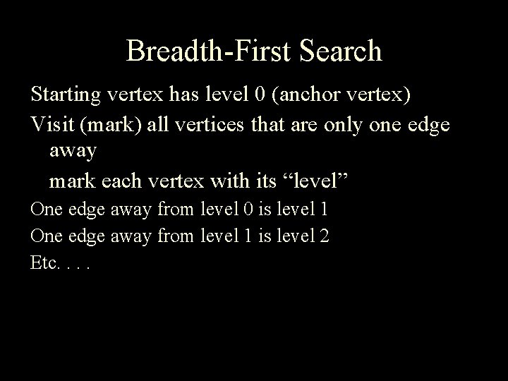 Breadth-First Search Starting vertex has level 0 (anchor vertex) Visit (mark) all vertices that