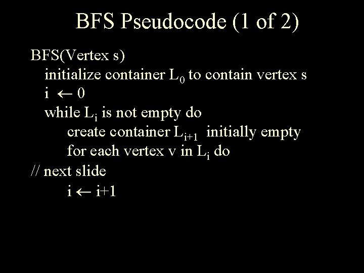 BFS Pseudocode (1 of 2) BFS(Vertex s) initialize container L 0 to contain vertex