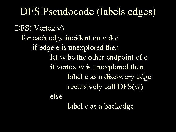 DFS Pseudocode (labels edges) DFS( Vertex v) for each edge incident on v do:
