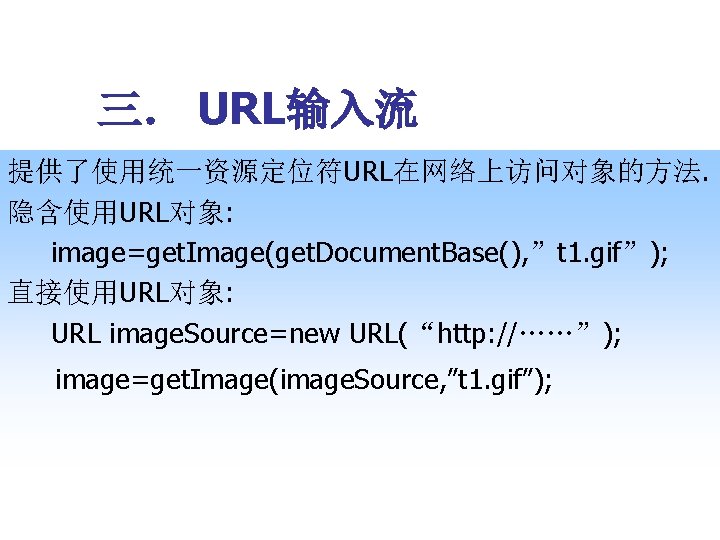 三． URL输入流 提供了使用统一资源定位符URL在网络上访问对象的方法. 隐含使用URL对象: image=get. Image(get. Document. Base(), ”t 1. gif”); 直接使用URL对象: URL image.