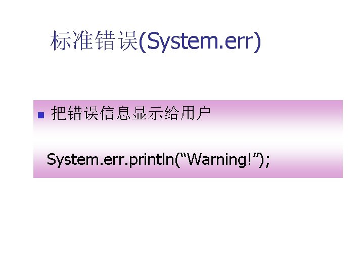 标准错误(System. err) n 把错误信息显示给用户 System. err. println(“Warning!”); 