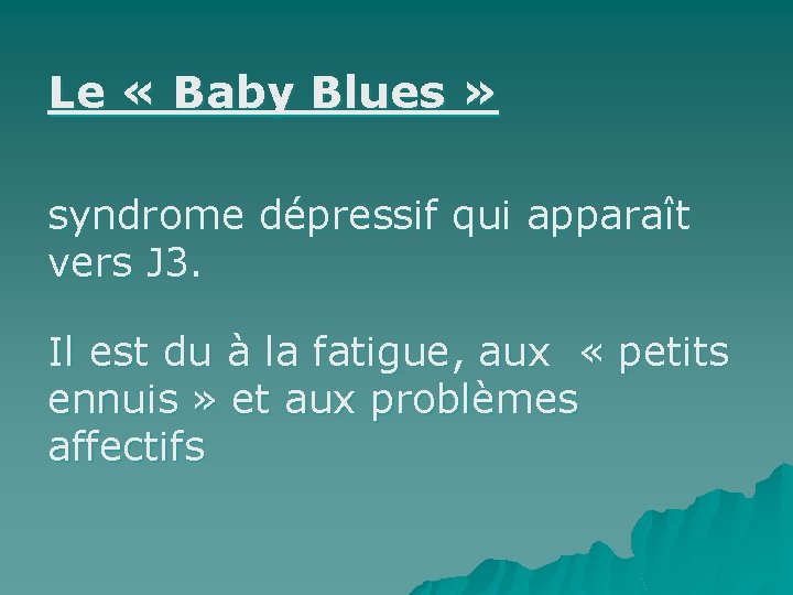 Le « Baby Blues » syndrome dépressif qui apparaît vers J 3. Il est