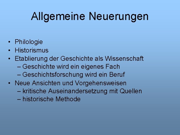 Allgemeine Neuerungen • Philologie • Historismus • Etablierung der Geschichte als Wissenschaft – Geschichte