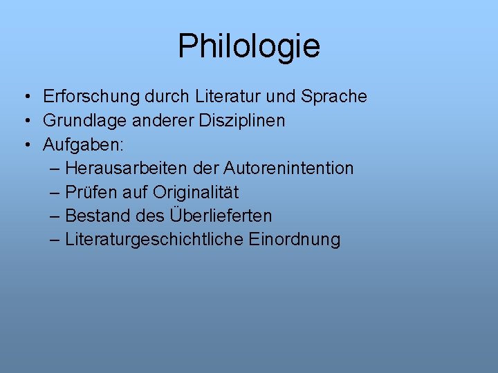 Philologie • Erforschung durch Literatur und Sprache • Grundlage anderer Disziplinen • Aufgaben: –