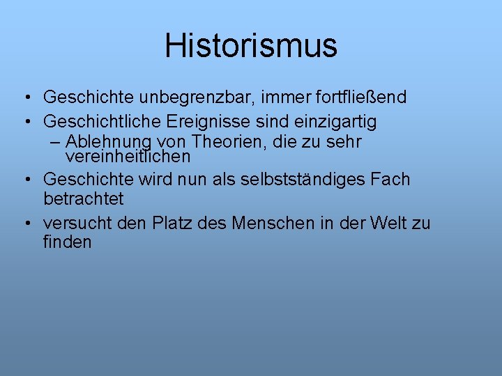 Historismus • Geschichte unbegrenzbar, immer fortfließend • Geschichtliche Ereignisse sind einzigartig – Ablehnung von