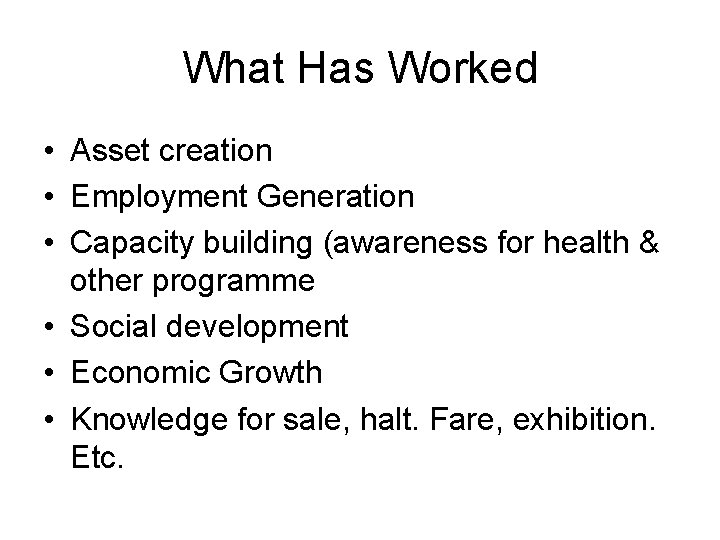 What Has Worked • Asset creation • Employment Generation • Capacity building (awareness for