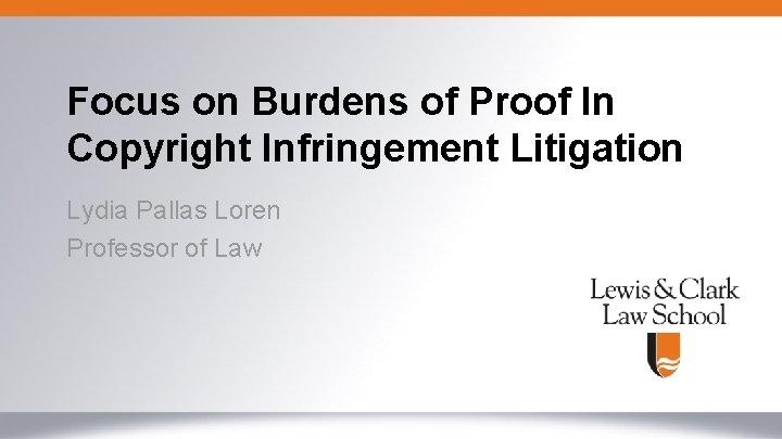 Focus on Burdens of Proof In Copyright Infringement Litigation Lydia Pallas Loren Professor of
