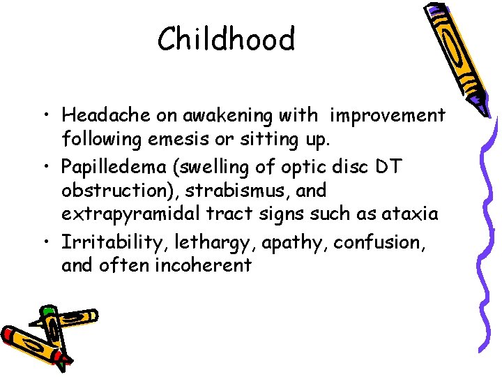 Childhood • Headache on awakening with improvement following emesis or sitting up. • Papilledema