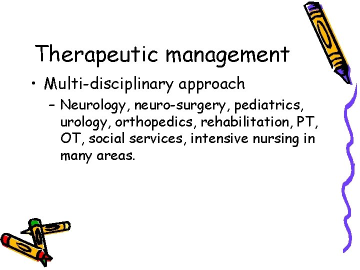 Therapeutic management • Multi-disciplinary approach – Neurology, neuro-surgery, pediatrics, urology, orthopedics, rehabilitation, PT, OT,