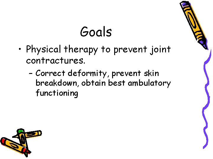 Goals • Physical therapy to prevent joint contractures. – Correct deformity, prevent skin breakdown,