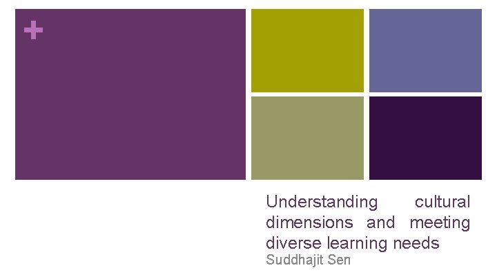 + Understanding cultural dimensions and meeting diverse learning needs Suddhajit Sen 