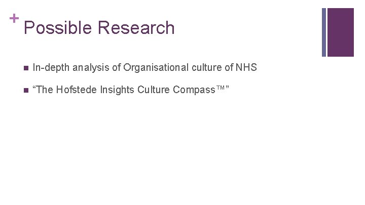 + Possible Research n In-depth analysis of Organisational culture of NHS n “The Hofstede