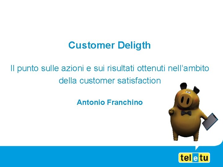 Customer Deligth Il punto sulle azioni e sui risultati ottenuti nell’ambito della customer satisfaction