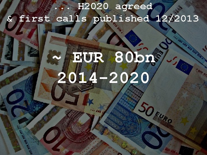 . . . H 2020 agreed & first calls published 12/2013 ~ EUR 80