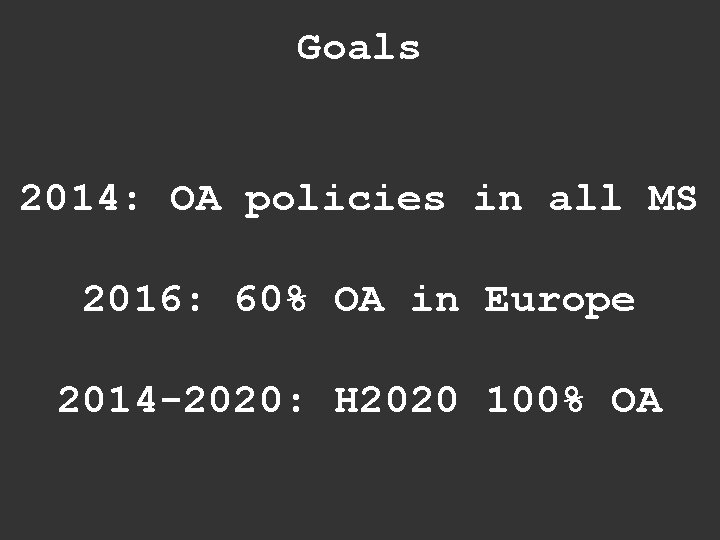 Goals 2014: OA policies in all MS 2016: 60% OA in Europe 2014 -2020: