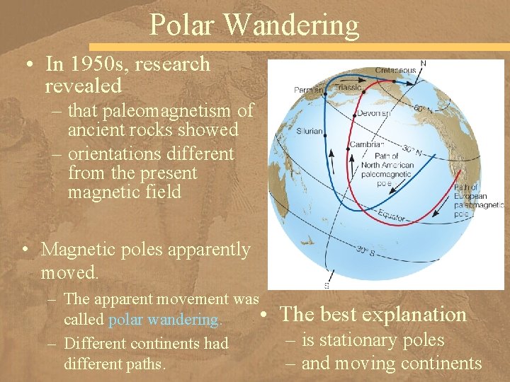 Polar Wandering • In 1950 s, research revealed – that paleomagnetism of ancient rocks